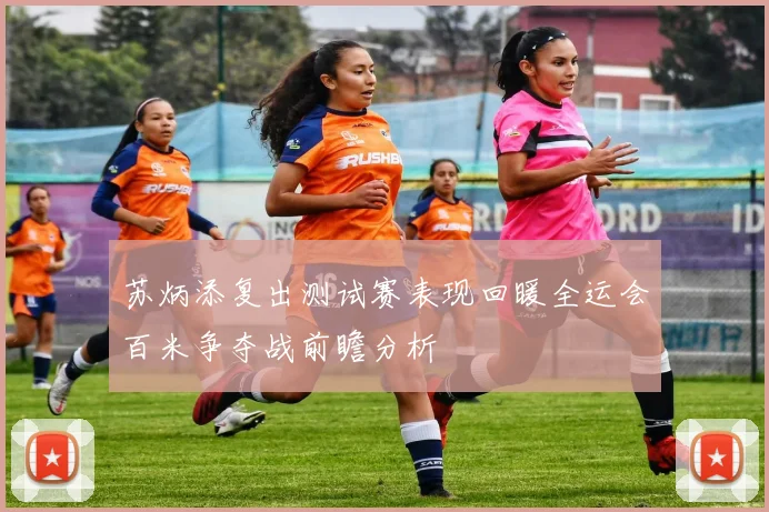 苏炳添复出测试赛表现回暖全运会百米争夺战前瞻分析