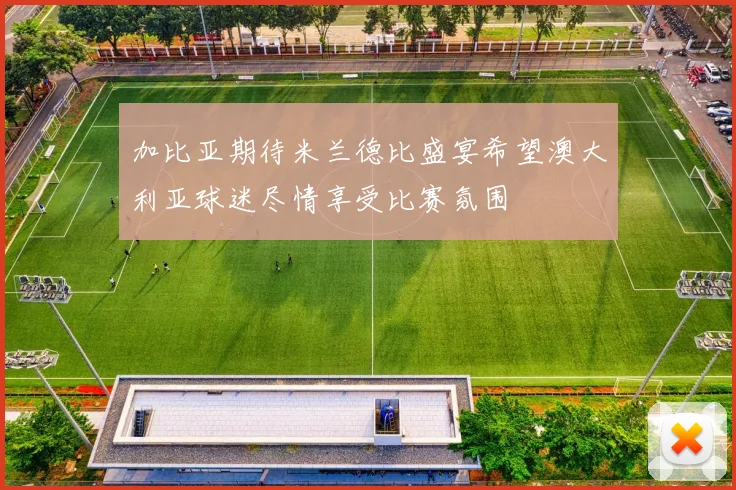 加比亚期待米兰德比盛宴希望澳大利亚球迷尽情享受比赛氛围