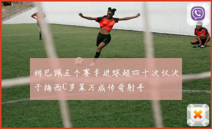 姆巴佩五个赛季进球超四十次仅次于梅西C罗莱万成传奇射手