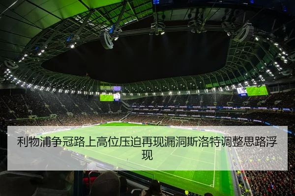 利物浦争冠路上高位压迫再现漏洞斯洛特调整思路浮现